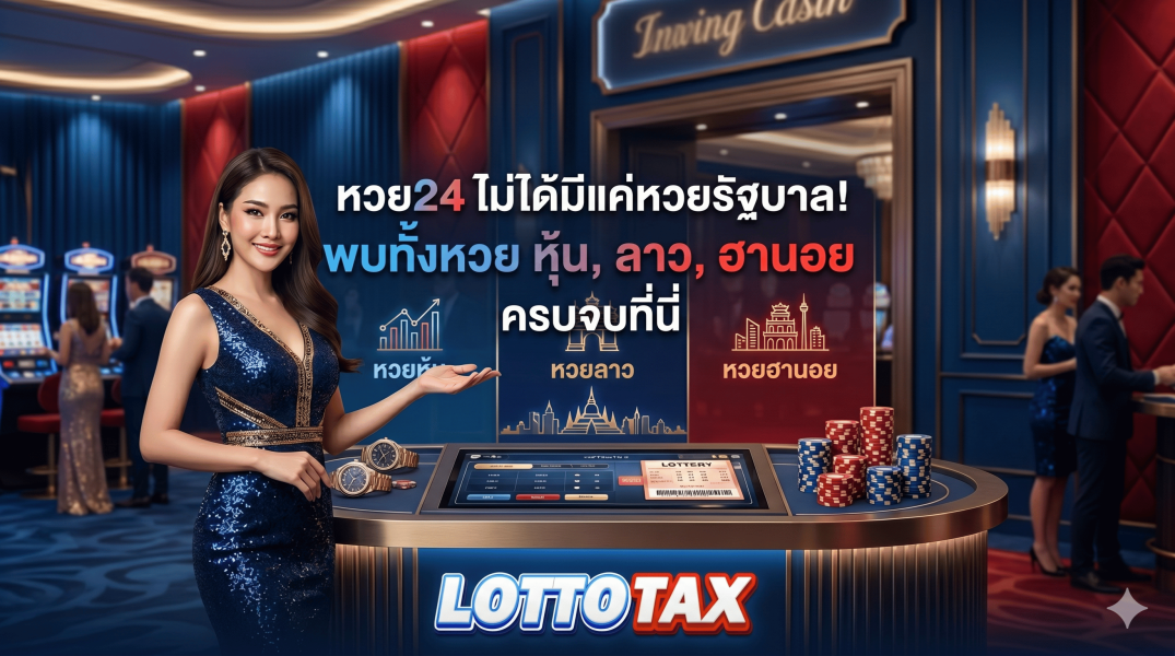 หวย24 ไม่ได้มีแค่หวยรัฐบาล! พบทั้งหวย หุ้น, ลาว, ฮานอย ครบจบที่นี่ lottotax