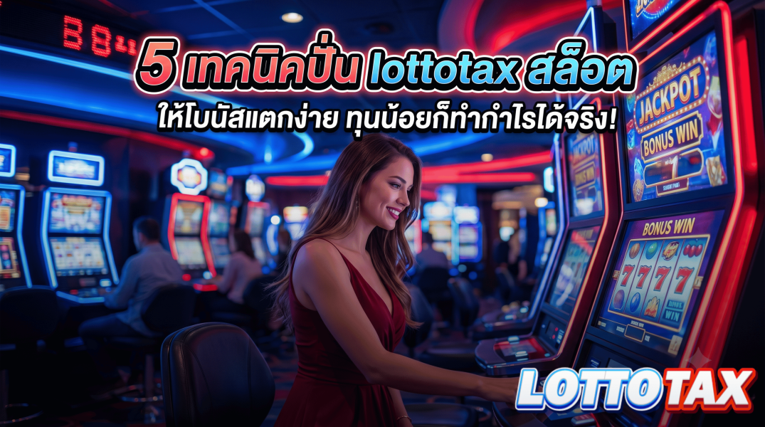 5 เทคนิคปั่น lottotax สล็อต ให้โบนัสแตกง่าย ทุนน้อยก็ทำกำไรได้จริง!