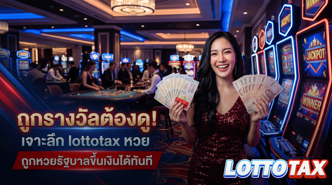 ถูกรางวัลต้องดู! เจาะลึก lottotax หวย ถูกหวยรัฐบาลขึ้นเงินได้ทันที