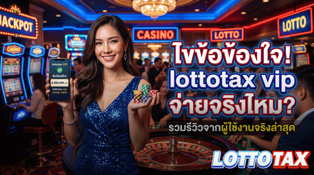ไขข้อข้องใจ! lottotax vip จ่ายจริงไหม? รวมรีวิวจากผู้ใช้งานจริงล่าสุด