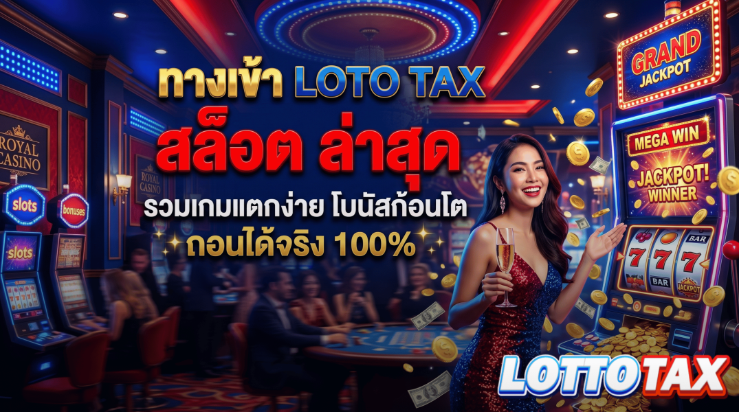 ทางเข้า lotto tax สล็อต ล่าสุด รวมเกมแตกง่าย โบนัสก้อนโต ถอนได้จริง 100%