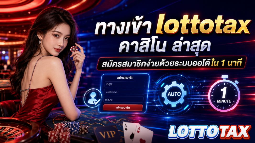 ทางเข้า lottotax คาสิโน ล่าสุด สมัครสมาชิกง่ายด้วยระบบออโต้ใน 1 นาที