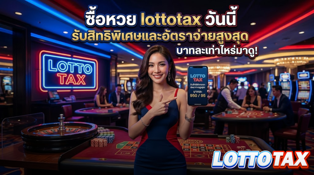 ซื้อหวย lottotax วันนี้ รับสิทธิพิเศษและอัตราจ่ายสูงสุด บาทละเท่าไหร่มาดู!