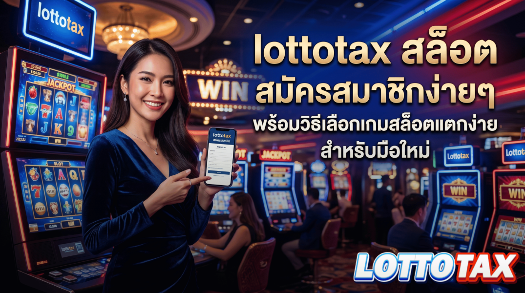 lottotax สล็อต สมัครสมาชิกง่ายๆ พร้อมวิธีเลือกเกมสล็อตแตกง่ายสำหรับมือใหม่