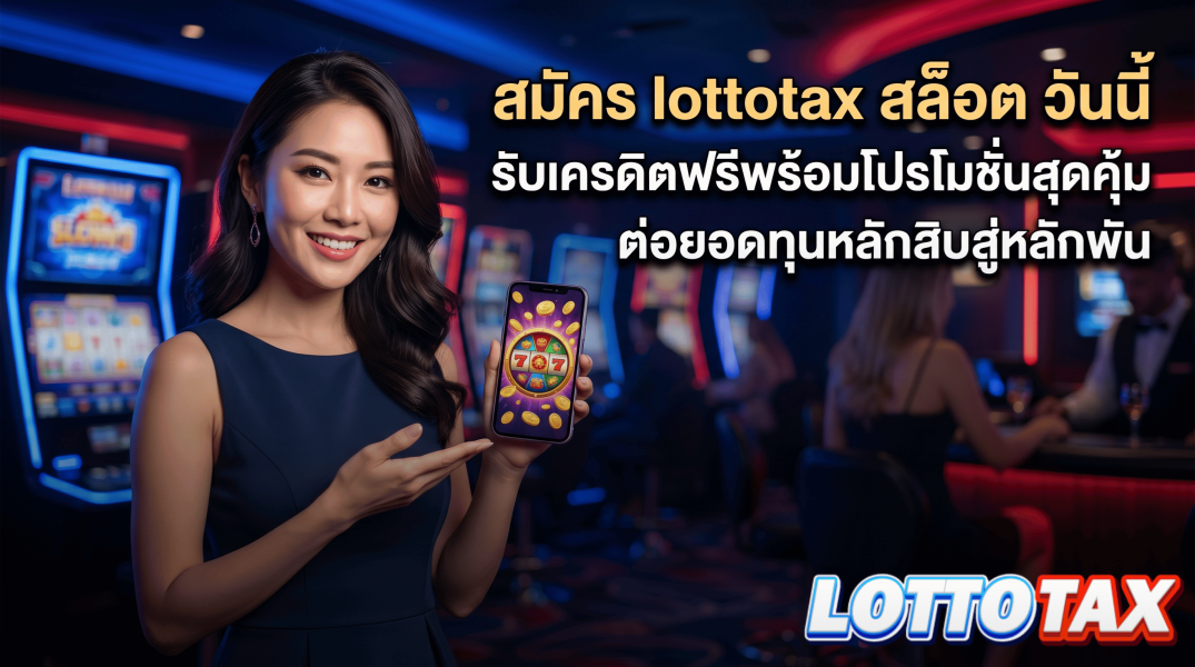 สมัคร lottotax สล็อต วันนี้ รับเครดิตฟรีพร้อมโปรโมชั่นสุดคุ้ม ต่อยอดทุนหลักสิบสู่หลักพัน