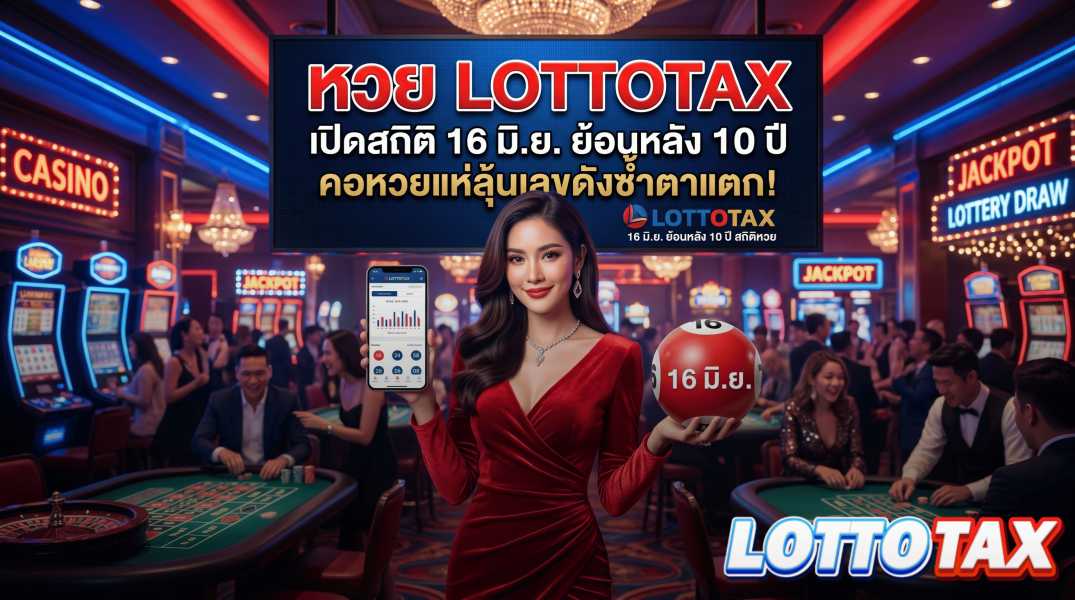 หวย lottotax เปิดสถิติ 16 มิ.ย. ย้อนหลัง 10 ปี คอหวยแห่ลุ้นเลขดังซ้ำตาแตก