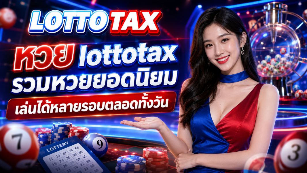 หวย lottotax รวมหวยยอดนิยม เล่นได้หลายรอบตลอดทั้งวัน